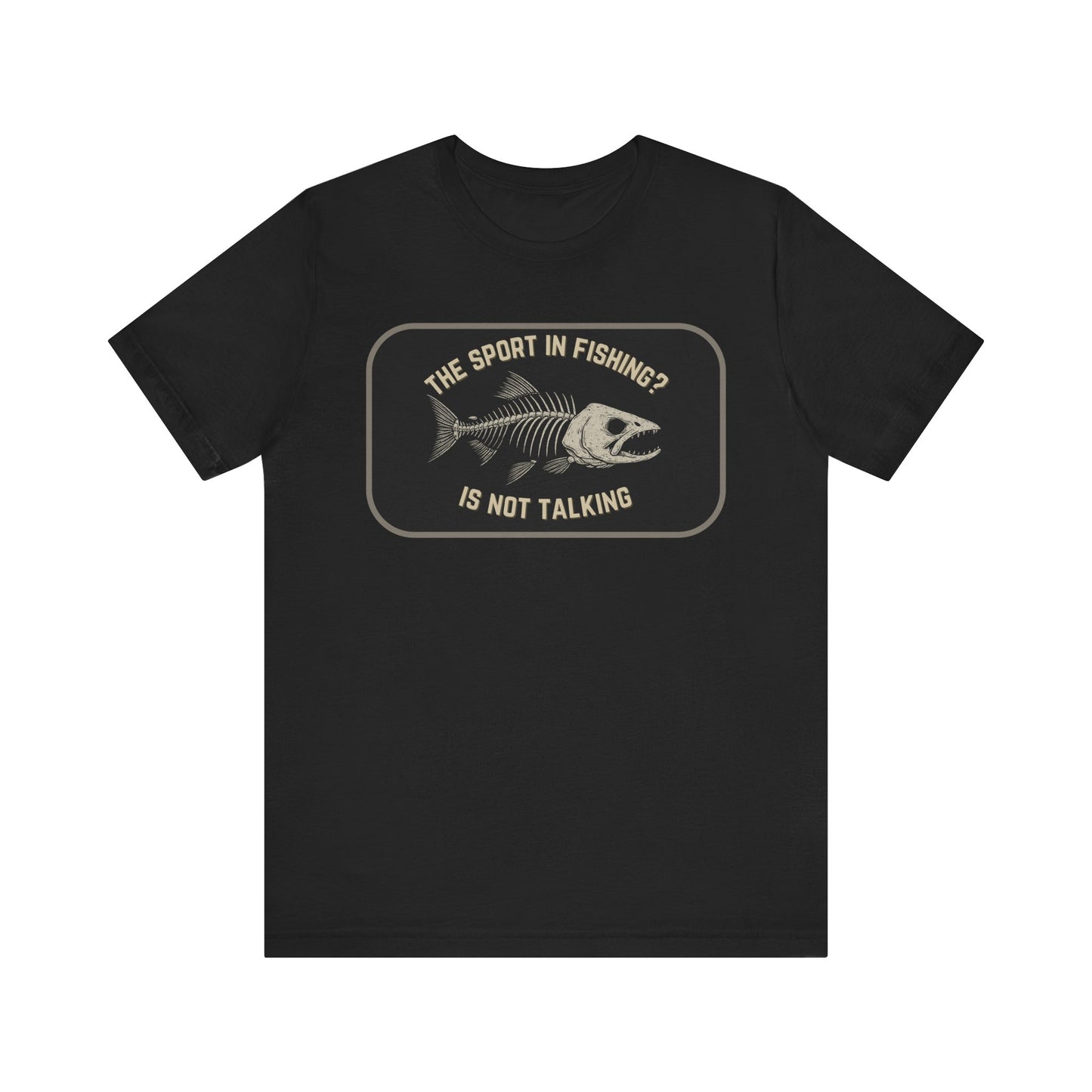 The Sport in Fishing?” Tee by Printify: Black unisex shirt with a distressed fish skeleton print and the phrase “The sport in fishing? Is not talking” above and below the graphic.