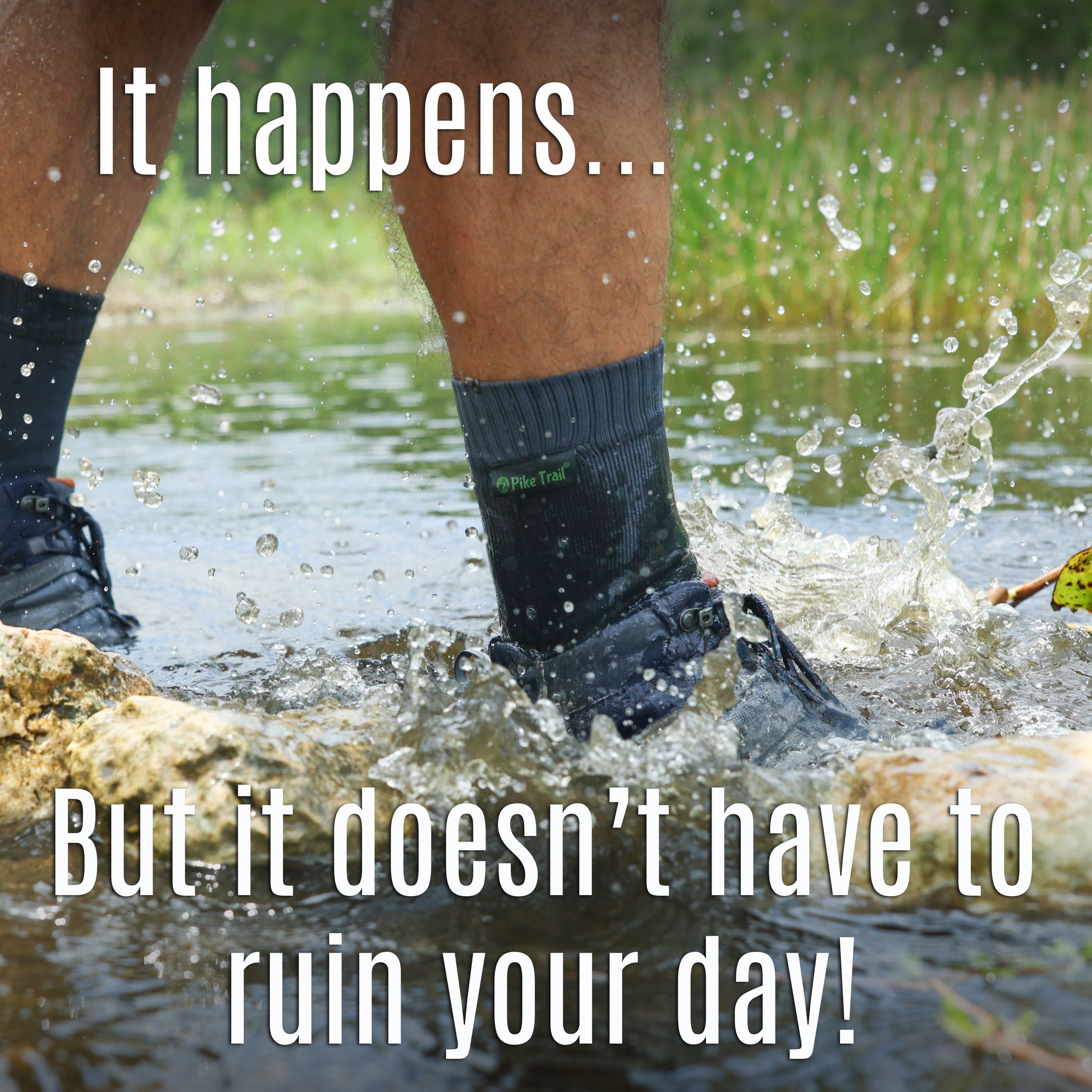 Wearing Pike Trail Waterproof Socks – Stay Dry, Stay Moving, you can splash through muddy streams without worry. It happens… But with Pike Trail, it doesnt have to ruin your day!.